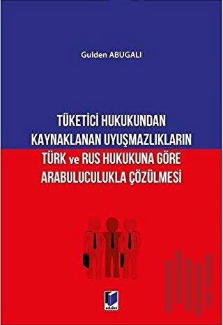 Tüketici Hukukundan Kaynaklanan Uyuşmazlıkların Türk ve Rus Hukukuna Göre Arabuluculukla Çözülmesi