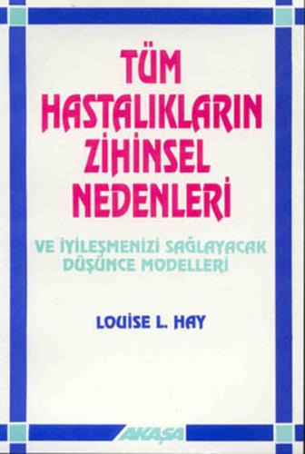 Tüm Hastalıkların Zihinsel Nedenleri ve İyileşmenizi Sağlayacak Düşünce Modelleri