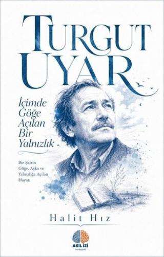 Turgut Uyar: İçimde Göğe Açılan Bir Yalnızlık - Bir Şairin Göğe Aşka ve Yalnızlığa Açılan Hayatı
