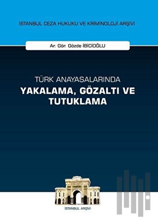 Türk Anayasalarında Yakalama Gözaltı ve Tutuklama