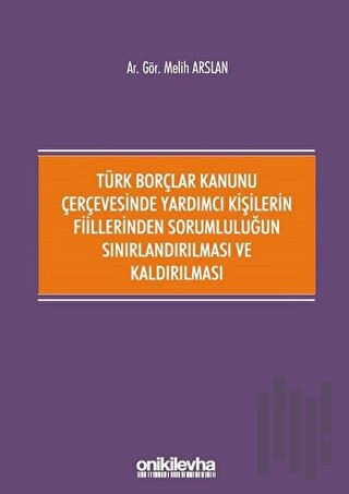 Türk Borçlar Kanunu Çerçevesinde Yardımcı Kişilerin Fiillerinden Sorumluluğun Sınırlandırılması ve Kaldırılması