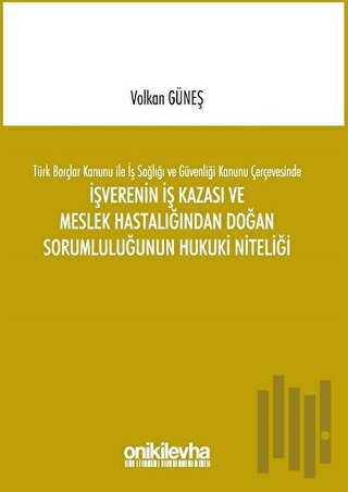 Türk Borçlar Kanunu ile İş Sağlığı ve Güvenliği Kanunu Çerçevesinde İşverenin İş Kazası ve Meslek Hastalığından Doğan Sorumluluğunun Hukuki Niteliği