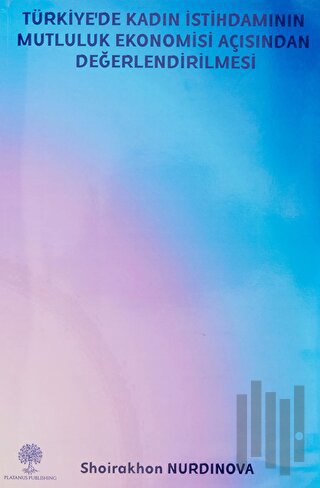 Türkiye’de Kadın İstihdamının Mutluluk Ekonomisi Açısından Değerlendirilmesi