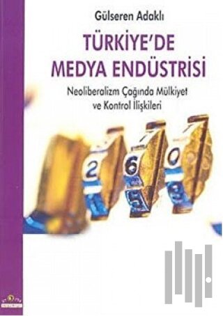 Türkiye’de Medya Endüstrisi Neoliberalizm Çağında Mülkiyet ve Kontrol İlişkileri