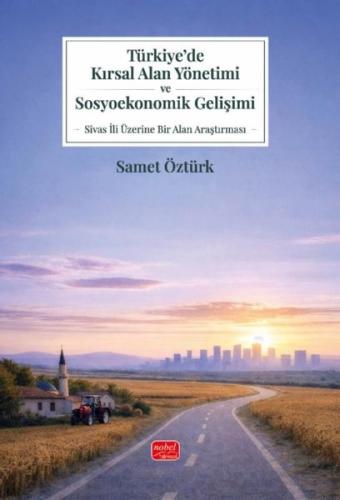Türkiye'de Kırsal Alan Yönetimi ve Sosyoekonomik Gelişimi - Sivas İli Üzerine Bir Alan Araştırması