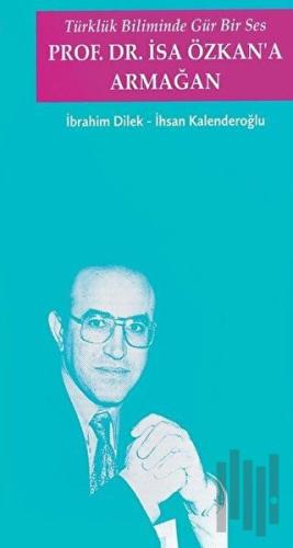 Türklük Biliminde Gür Bir Ses - Prof. Dr. İsa Özkan'a Armağan
