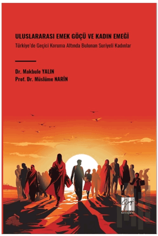 Uluslararası Emek Göçü ve Kadın Emeği Türkiye’de Geçici Koruma Altında Bulunan Suriyeli Kadınlar