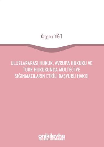 Uluslararası Hukuk Avrupa Hukuku ve Türk Hukukunda Mülteci ve Sığınmacıların Etkili Başvuru Hakkı