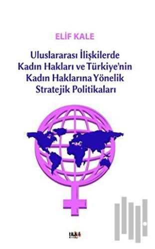 Uluslararası İlişkilerde Kadın Hakları ve Türkiye’nin Kadın Haklarına Yönelik Stretejik Politikaları