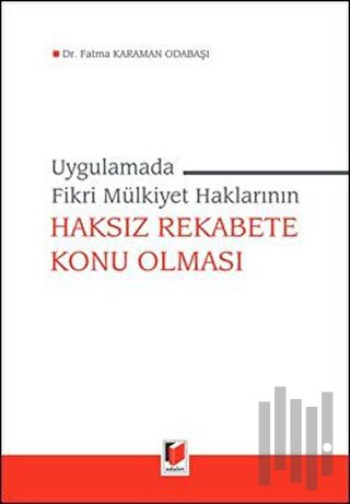 Uygulamada Fikri Mülkiyet Haklarının Haksız Rekabete Konu Olması (Ciltli)