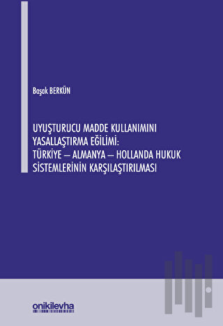 Uyuşturucu Madde Kullanımını Yasallaştırma Eğilimi: Türkiye - Almanya - Hollanda Hukuk Sistemlerinin Karşılaştırılması
