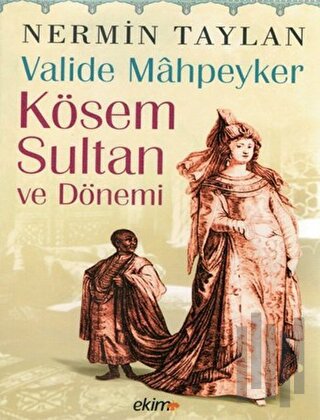 Valide Mahpeyker Kösem Sultan ve Dönemi