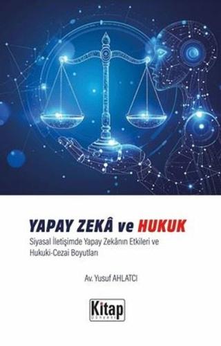 Yapay Zeka ve Hukuk - Siyasal İletişimde Yapay Zekanın Etkileri ve Hukuki Cezai Boyutları