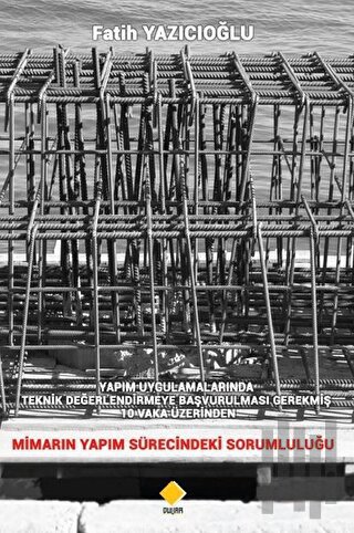 Yapım Uygulamalarında Teknik Değerlendirmeye Başvurulması Gerekmiş 10 Vaka Üzerinden Mimarın Yapım Sürecindeki Sorumluluğu