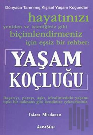 Yaşam Koçluğu: Hayatınızı Yeniden ve İstediğiniz Gibi Biçimlendirmeniz İçin Eşsiz Bir Rehber