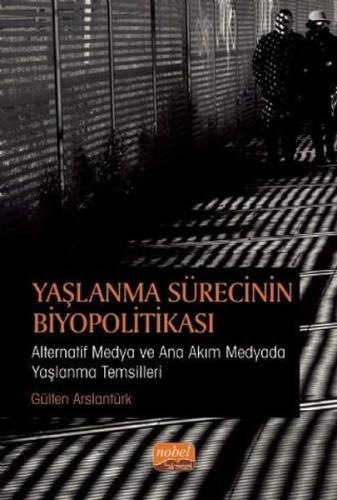 Yaşlanma Sürecinin Biyopolitikası - Alternatif Medya ve Ana Akım Medyada Yaşlanma Temsilleri