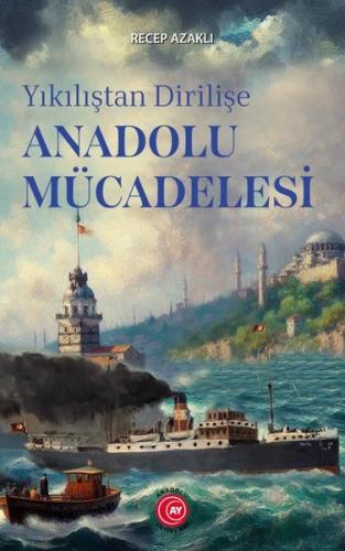 Yıkılıştan Dirilişe Anadolu Mücadelesi | Kitap Ambarı